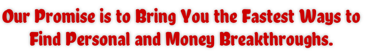 Our Promise is to Bring You the Fastest Ways to Find Personal and Money Breakthroughs.